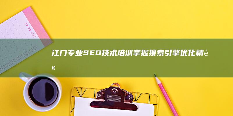 江门专业SEO技术培训：掌握搜索引擎优化精髓